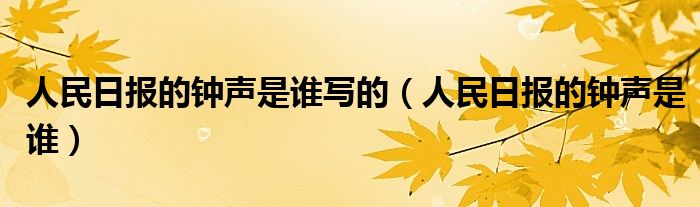 人民日报的钟声是谁写的（人民日报的钟声是谁）