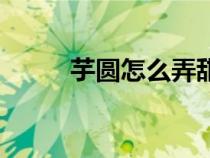 芋圆怎么弄甜（怎样做芋圆甜品）