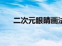二次元眼睛画法男（二次元眼睛画法）