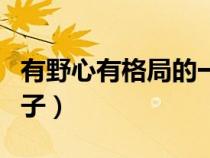 有野心有格局的一句话（人要有野心的励志句子）