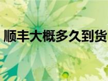 顺丰大概多久到货（顺丰一般多长时间到货）