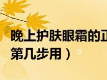 晚上护肤眼霜的正确顺序（晚上眼霜在护肤的第几步用）