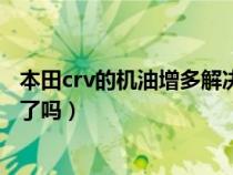 本田crv的机油增多解决了吗（本田crv发动机机油增多解决了吗）