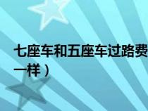 七座车和五座车过路费一样吗（七座和五座车过路费是不是一样）