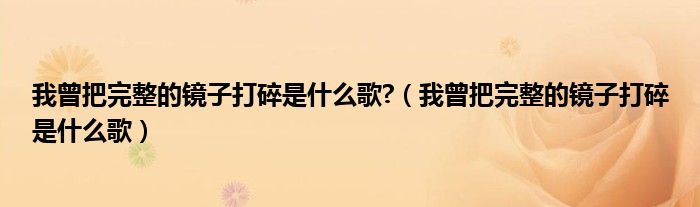 我曾把完整的镜子打碎是什么歌?（我曾把完整的镜子打碎是什么歌）