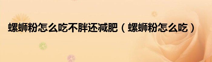 螺蛳粉怎么吃不胖还减肥（螺蛳粉怎么吃）