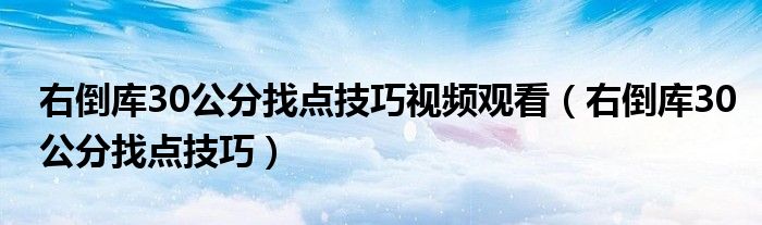 右倒库30公分找点技巧视频观看（右倒库30公分找点技巧）