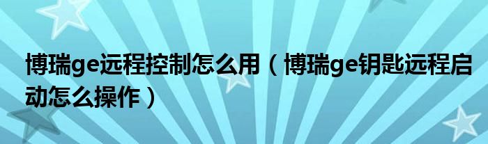 博瑞ge远程控制怎么用（博瑞ge钥匙远程启动怎么操作）
