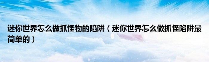 迷你世界怎么做抓怪物的陷阱（迷你世界怎么做抓怪陷阱最简单的）