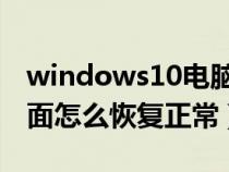 windows10电脑桌面怎么恢复正常（电脑桌面怎么恢复正常）
