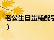 老公生日蛋糕配字祝发财（老公生日蛋糕配字）