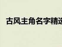 古风主角名字精选男（古风主角名字精选）