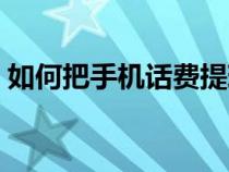 如何把手机话费提现（怎么把手机话费提现）