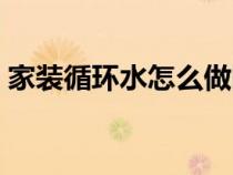 家装循环水怎么做图片（家装循环水怎么做）