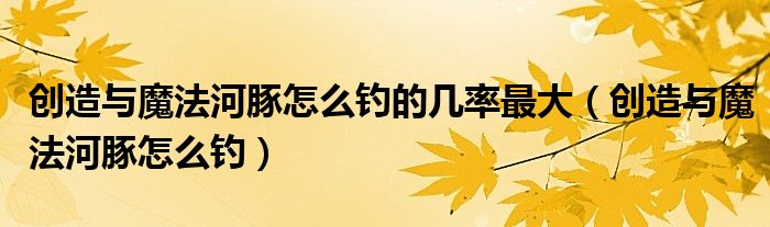 创造与魔法河豚怎么钓的几率最大（创造与魔法河豚怎么钓）