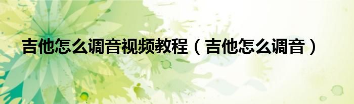 吉他怎么调音视频教程（吉他怎么调音）