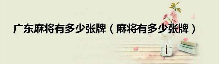 广东麻将有多少张牌（麻将有多少张牌）