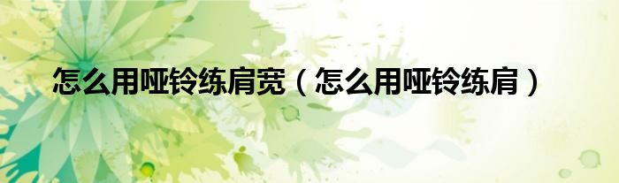 怎么用哑铃练肩宽（怎么用哑铃练肩）