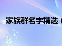 家族群名字精选（家族群名称大全微信名）