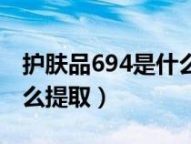护肤品694是什么成分百科（护肤品694是什么提取）