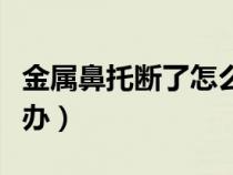 金属鼻托断了怎么办视频（金属鼻托断了怎么办）