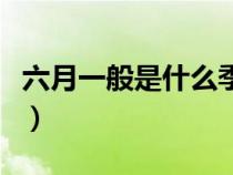 六月一般是什么季节（中国的六月是什么季节）