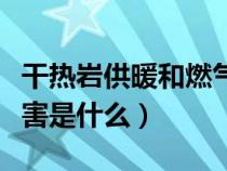 干热岩供暖和燃气供暖哪个好（干热岩供暖危害是什么）