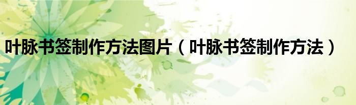 叶脉书签制作方法图片（叶脉书签制作方法）