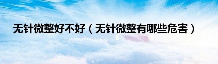 无针微整好不好（无针微整有哪些危害）