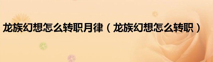 龙族幻想怎么转职月律（龙族幻想怎么转职）