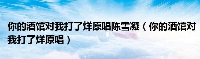 你的酒馆对我打了烊原唱陈雪凝（你的酒馆对我打了烊原唱）