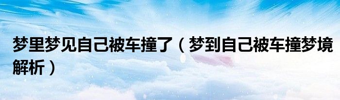 梦里梦见自己被车撞了（梦到自己被车撞梦境解析）