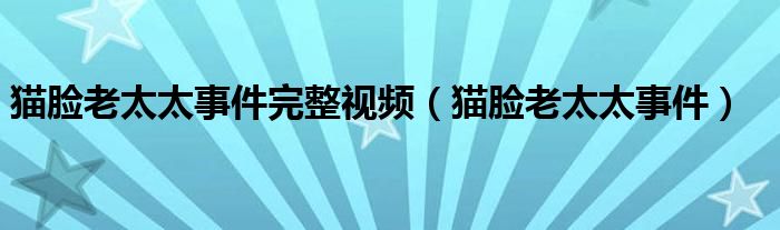 猫脸老太太事件完整视频（猫脸老太太事件）