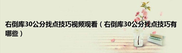 右倒库30公分找点技巧视频观看（右倒库30公分找点技巧有哪些）