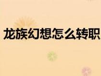 龙族幻想怎么转职月律（龙族幻想怎么转职）