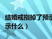 结婚戒指掉了预示什么意思（结婚戒指掉了预示什么）