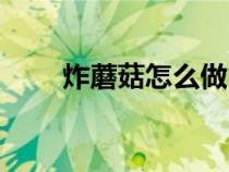 炸蘑菇怎么做（炸蘑菇用不用焯水）