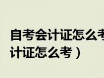 自考会计证怎么考取需要什么条件（自学考会计证怎么考）