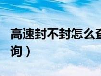 高速封不封怎么查询app（高速封不封怎么查询）