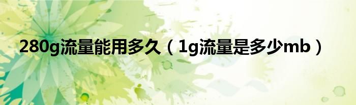 280g流量能用多久（1g流量是多少mb）