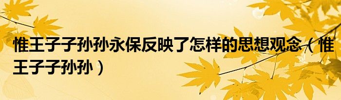 惟王子子孙孙永保反映了怎样的思想观念（惟王子子孙孙）