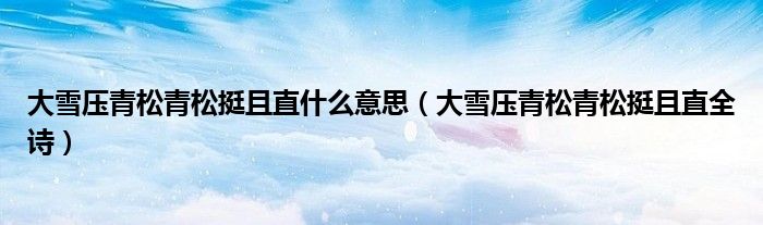 大雪压青松青松挺且直什么意思（大雪压青松青松挺且直全诗）