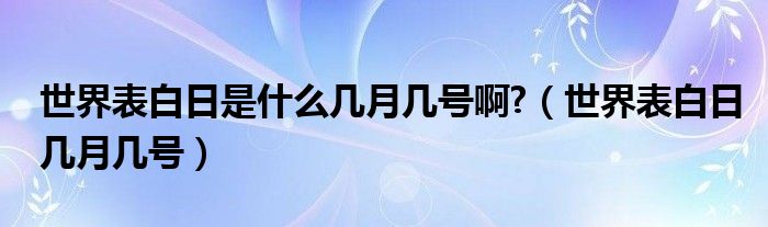 世界表白日是什么几月几号啊?（世界表白日几月几号）