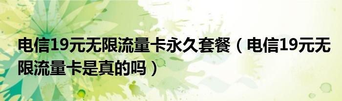 电信19元无限流量卡永久套餐（电信19元无限流量卡是真的吗）