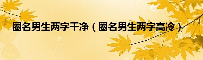 圈名男生两字干净（圈名男生两字高冷）