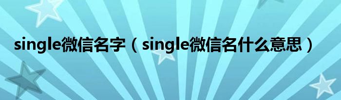 single微信名字（single微信名什么意思）