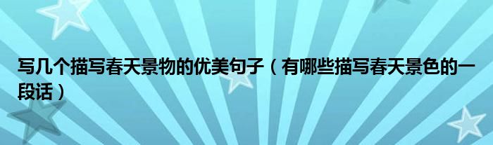 写几个描写春天景物的优美句子（有哪些描写春天景色的一段话）