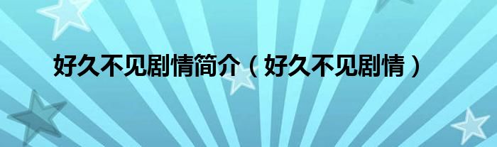 好久不见剧情简介（好久不见剧情）