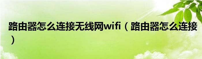 路由器怎么连接无线网wifi（路由器怎么连接）
