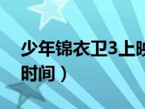 少年锦衣卫3上映时间表（少年锦衣卫3上映时间）